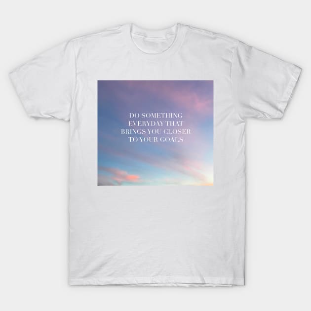 Do Something Everyday That Brings You Closer To Your Goals T-Shirt by artolxxvia